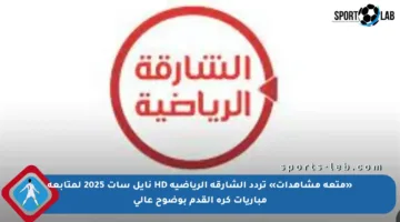 «متعة مشاهدات» تردد الشارقة الرياضية HD نايل سات 2025 لمتابعة مباريات كرة القدم بوضوح عالي